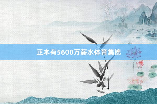 正本有5600万薪水体育集锦