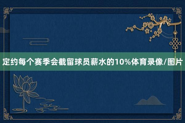 定约每个赛季会截留球员薪水的10%体育录像/图片