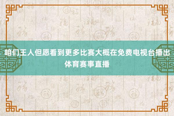 咱们王人但愿看到更多比赛大概在免费电视台播出体育赛事直播