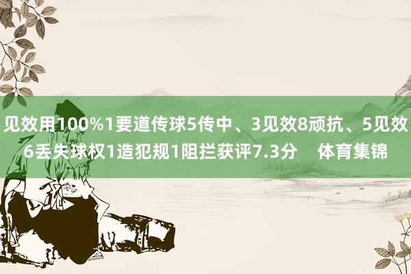 见效用100%1要道传球5传中、3见效8顽抗、5见效6丢失球权1造犯规1阻拦获评7.3分    体育集锦