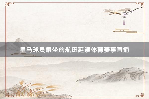 皇马球员乘坐的航班延误体育赛事直播