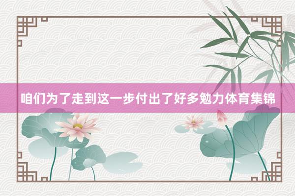 咱们为了走到这一步付出了好多勉力体育集锦