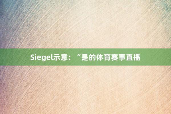 Siegel示意：“是的体育赛事直播