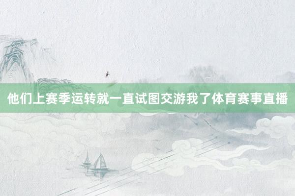 他们上赛季运转就一直试图交游我了体育赛事直播