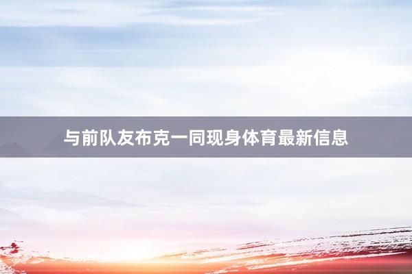 与前队友布克一同现身体育最新信息