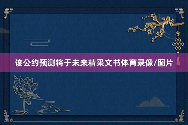 该公约预测将于未来精采文书体育录像/图片