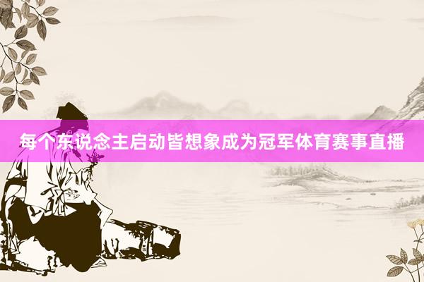 每个东说念主启动皆想象成为冠军体育赛事直播