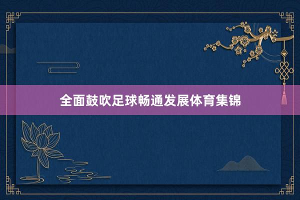 全面鼓吹足球畅通发展体育集锦