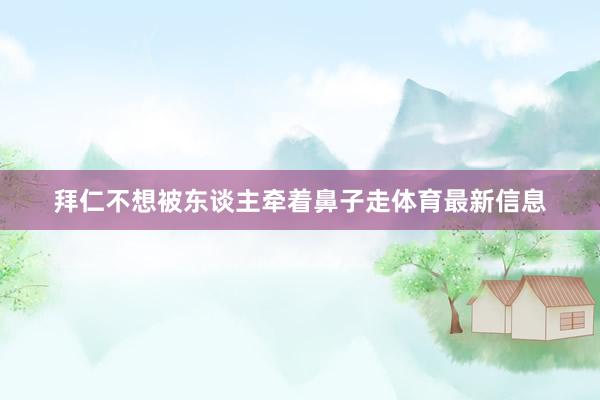 拜仁不想被东谈主牵着鼻子走体育最新信息