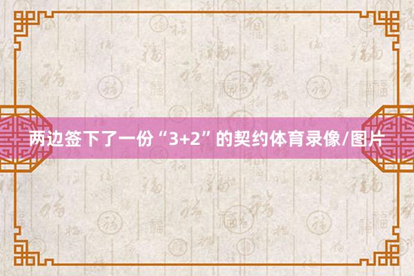 两边签下了一份“3+2”的契约体育录像/图片