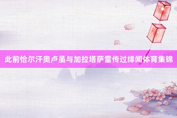此前恰尔汗奥卢虽与加拉塔萨雷传过绯闻体育集锦