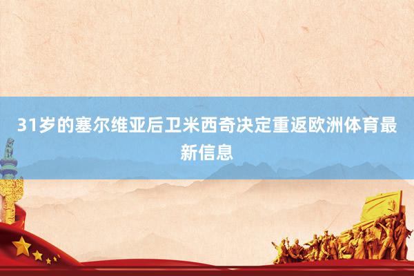 31岁的塞尔维亚后卫米西奇决定重返欧洲体育最新信息