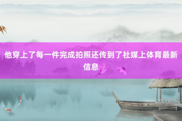 他穿上了每一件完成拍照还传到了社媒上体育最新信息