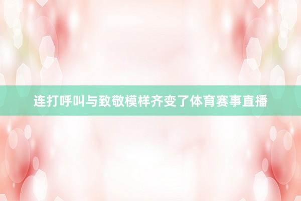 连打呼叫与致敬模样齐变了体育赛事直播