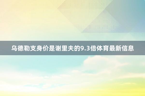 乌德勒支身价是谢里夫的9.3倍体育最新信息