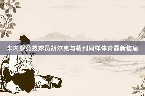 米内罗竞技球员胡尔克与裁判同样体育最新信息