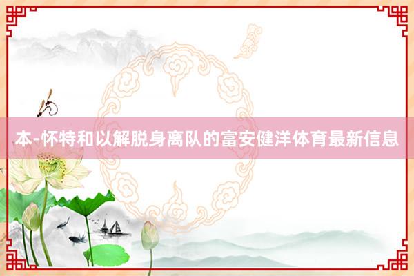 本-怀特和以解脱身离队的富安健洋体育最新信息