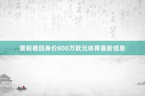 面前德回身价800万欧元体育最新信息