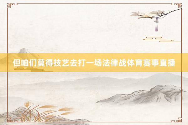 但咱们莫得技艺去打一场法律战体育赛事直播