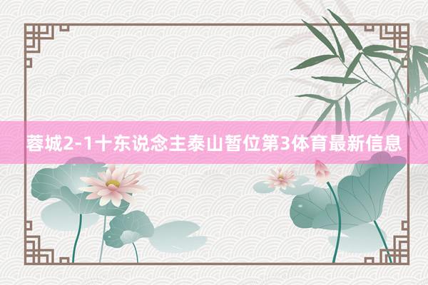 蓉城2-1十东说念主泰山暂位第3体育最新信息