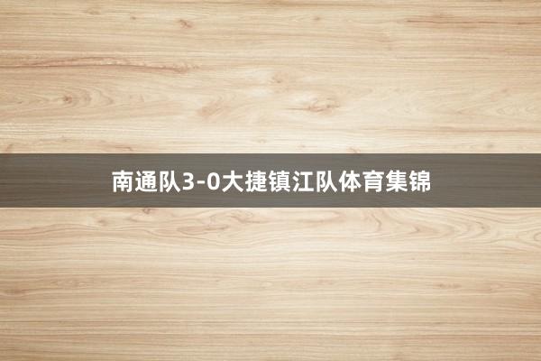 南通队3-0大捷镇江队体育集锦