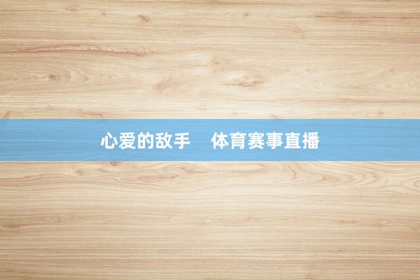 心爱的敌手    体育赛事直播