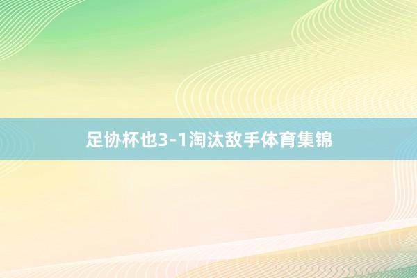 足协杯也3-1淘汰敌手体育集锦