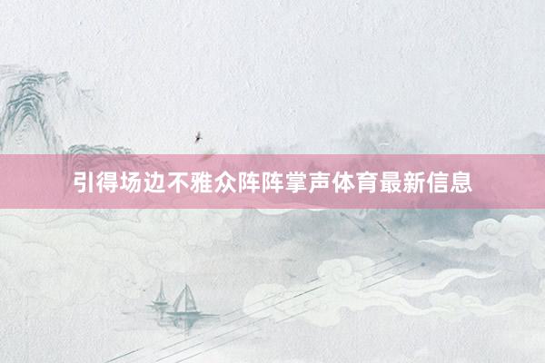 引得场边不雅众阵阵掌声体育最新信息