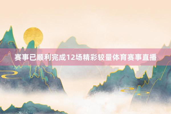 赛事已顺利完成12场精彩较量体育赛事直播