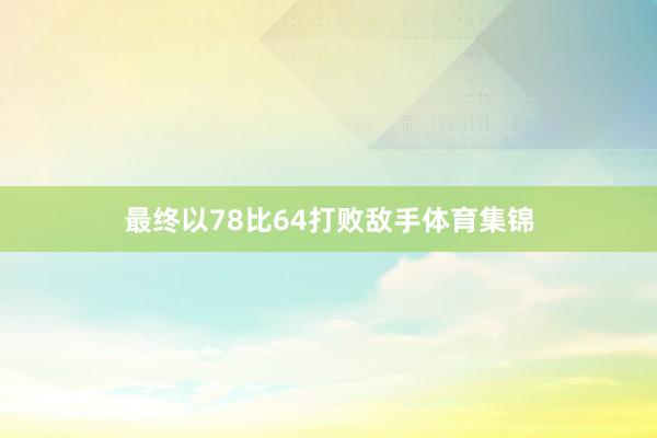 最终以78比64打败敌手体育集锦
