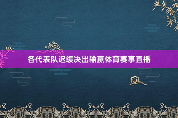 各代表队迟缓决出输赢体育赛事直播