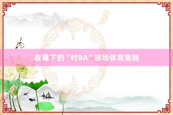 夜幕下的“村BA”球场体育集锦