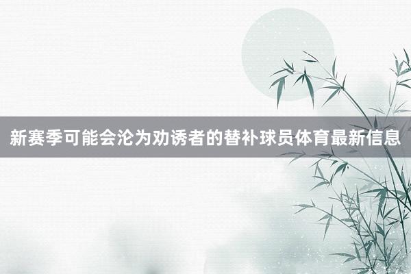 新赛季可能会沦为劝诱者的替补球员体育最新信息