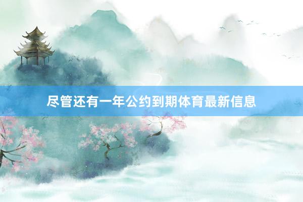 尽管还有一年公约到期体育最新信息