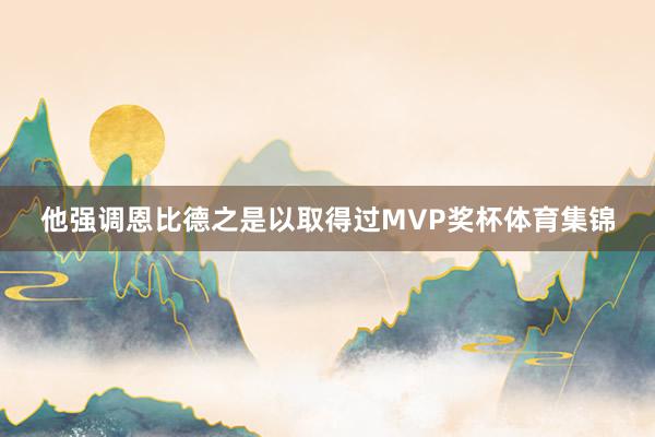 他强调恩比德之是以取得过MVP奖杯体育集锦
