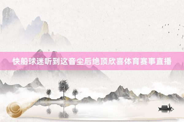 快船球迷听到这音尘后绝顶欣喜体育赛事直播