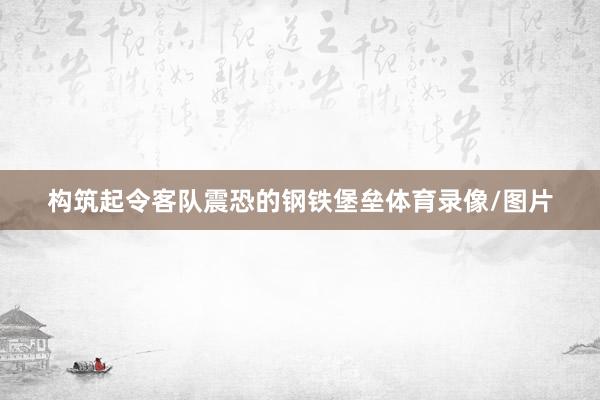 构筑起令客队震恐的钢铁堡垒体育录像/图片