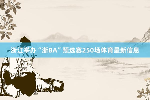 浙江举办“浙BA”预选赛250场体育最新信息