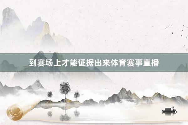 到赛场上才能证据出来体育赛事直播