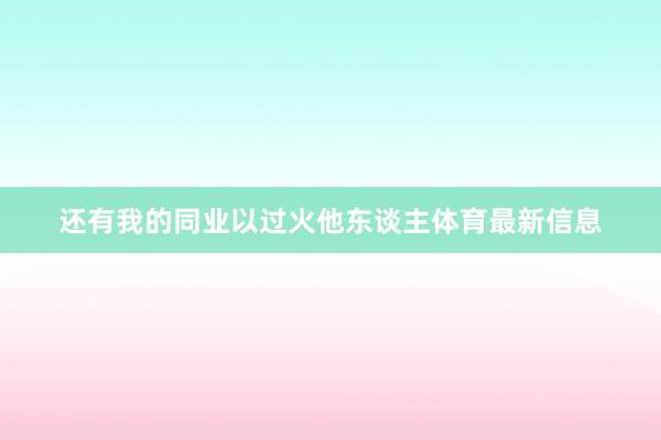 还有我的同业以过火他东谈主体育最新信息