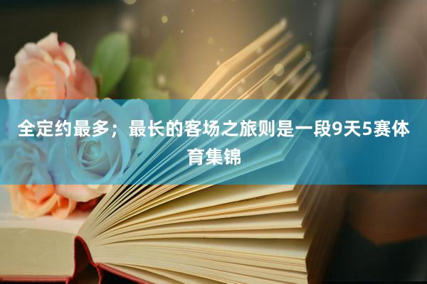 全定约最多；最长的客场之旅则是一段9天5赛体育集锦
