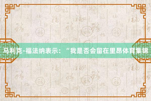 马利克-福法纳表示：“我是否会留在里昂体育集锦