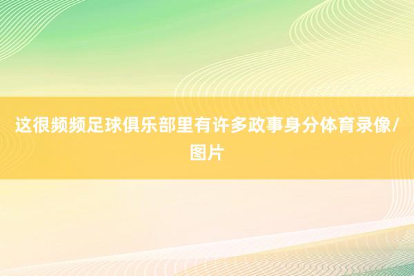 这很频频足球俱乐部里有许多政事身分体育录像/图片