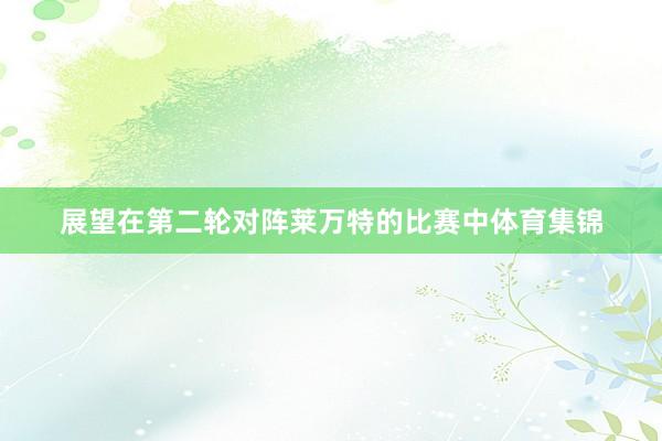 展望在第二轮对阵莱万特的比赛中体育集锦