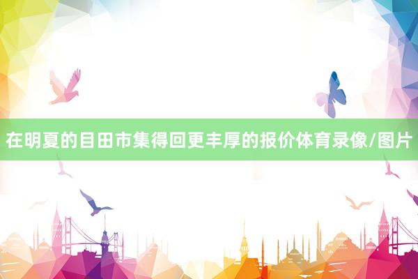 在明夏的目田市集得回更丰厚的报价体育录像/图片