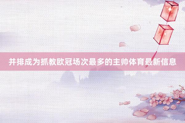 并排成为抓教欧冠场次最多的主帅体育最新信息