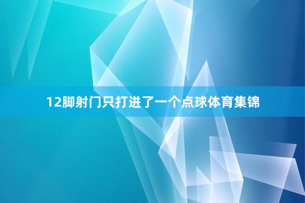 12脚射门只打进了一个点球体育集锦