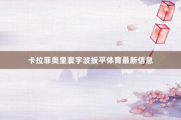 卡拉菲奥里寰宇波扳平体育最新信息