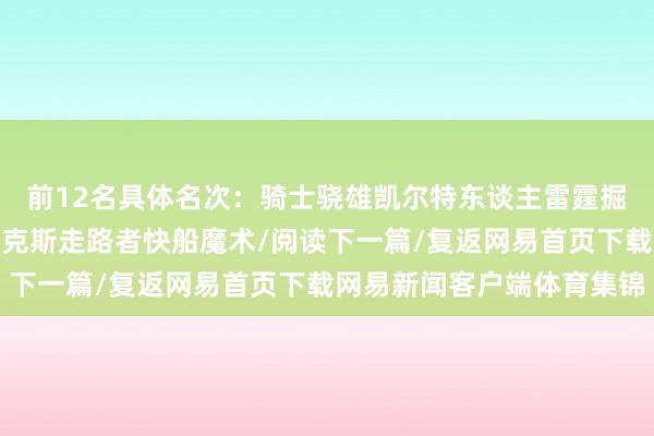 前12名具体名次：骑士骁雄凯尔特东谈主雷霆掘金太阳灰熊湖东谈主尼克斯走路者快船魔术/阅读下一篇/复返网易首页下载网易新闻客户端体育集锦