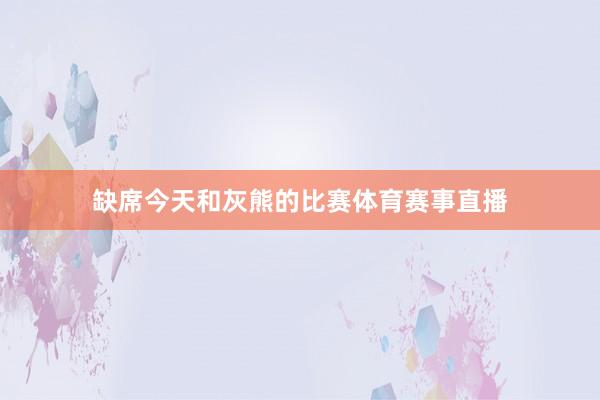 缺席今天和灰熊的比赛体育赛事直播